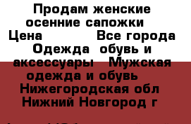 Продам женские осенние сапожки. › Цена ­ 2 000 - Все города Одежда, обувь и аксессуары » Мужская одежда и обувь   . Нижегородская обл.,Нижний Новгород г.